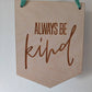 Always be kind hanging wooden pennant flag sign